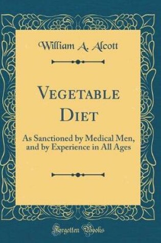 Cover of Vegetable Diet: As Sanctioned by Medical Men, and by Experience in All Ages (Classic Reprint)
