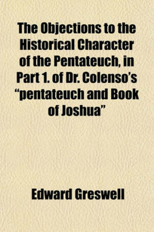 Cover of The Objections to the Historical Character of the Pentateuch, in Part 1. of Dr. Colenso's "Pentateuch and Book of Joshua"