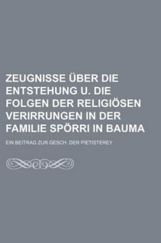 Cover of Zeugnisse Uber Die Entstehung U. Die Folgen Der Religiosen Verirrungen in Der Familie Sporri in Bauma; Ein Beitrag Zur Gesch. Der Pietisterey