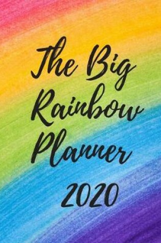 Cover of The Big Rainbow Planner 2020 - Weekly Organizer - Jan 1st - Dec 31st 2020