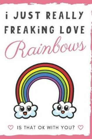 Cover of I Just Really Freaking Love Rainbows. Is That OK With You?