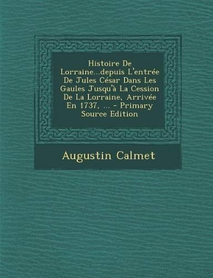 Book cover for Histoire de Lorraine...Depuis L'Entree de Jules Cesar Dans Les Gaules Jusqu'a La Cession de la Lorraine, Arrivee En 1737, ...