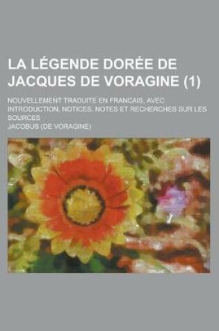 Cover of La Legende Doree de Jacques de Voragine; Nouvellement Traduite En Francais, Avec Introduction, Notices, Notes Et Recherches Sur Les Sources (1)