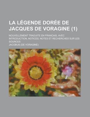 Book cover for La Legende Doree de Jacques de Voragine; Nouvellement Traduite En Francais, Avec Introduction, Notices, Notes Et Recherches Sur Les Sources (1)