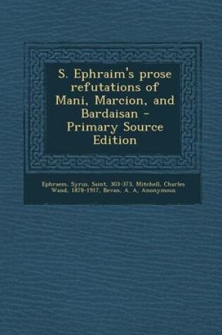 Cover of S. Ephraim's Prose Refutations of Mani, Marcion, and Bardaisan - Primary Source Edition