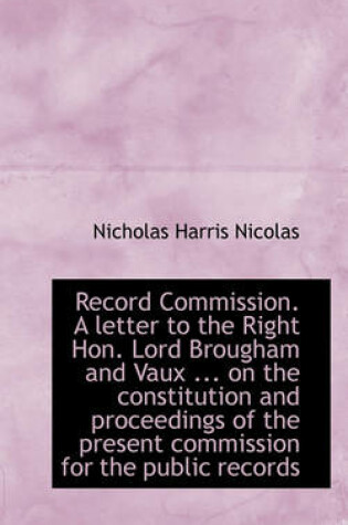 Cover of Record Commission. a Letter to the Right Hon. Lord Brougham and Vaux ... on the Constitution and Pro