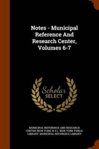 Cover of Notes - Municipal Reference and Research Center, Volumes 6-7