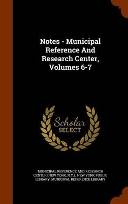 Book cover for Notes - Municipal Reference and Research Center, Volumes 6-7