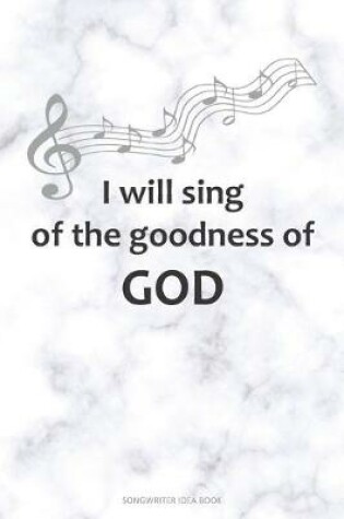 Cover of I WILL SING OF THE GOODNESS OF GOD Songwriter Idea Book