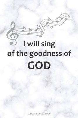 Cover of I WILL SING OF THE GOODNESS OF GOD Songwriter Idea Book