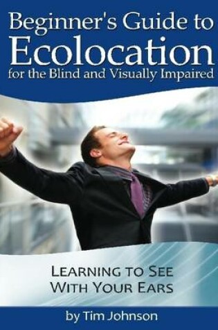 Cover of Beginner's Guide to Echolocation for the Blind and Visually Impaired: Learning to See With Your Ears
