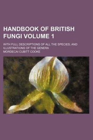 Cover of Handbook of British Fungi Volume 1; With Full Descriptions of All the Species, and Illustrations of the Genera