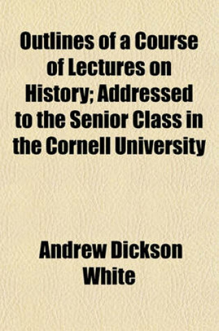 Cover of Outlines of a Course of Lectures on History, Addressed to the Senior Class, in the Cornell University