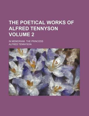 Book cover for The Poetical Works of Alfred Tennyson Volume 2; In Memoriam. the Princess