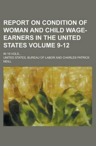 Cover of Report on Condition of Woman and Child Wage-Earners in the United States; In 19 Vols... Volume 9-12