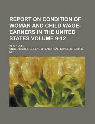 Book cover for Report on Condition of Woman and Child Wage-Earners in the United States; In 19 Vols... Volume 9-12