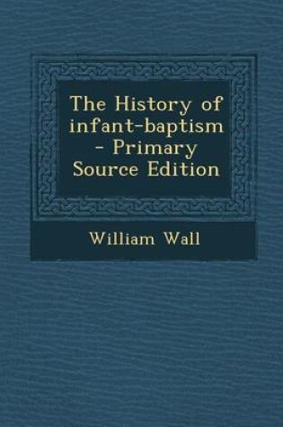 Cover of The History of Infant-Baptism - Primary Source Edition