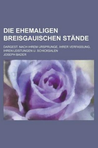 Cover of Die Ehemaligen Breisgauischen Stande; Dargest. Nach Ihrem Ursprunge, Ihrer Verfassung, Ihren Leistungen U. Schicksalen