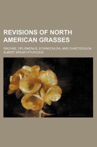 Cover of Revisions of North American Grasses; Isachne, Oplismenus, Echinochloa, and Chaetochloa