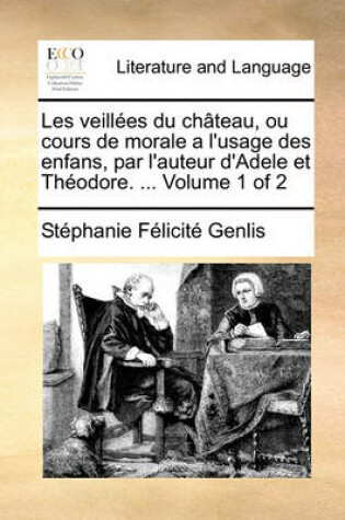 Cover of Les veillees du chateau, ou cours de morale a l'usage des enfans, par l'auteur d'Adele et Theodore. ... Volume 1 of 2
