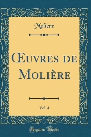 Cover of Oeuvres de Molière, Vol. 4: Le mariage Forcé; Les Plaisirs de L'isle Enchantée; La Princesse d'Élide (Classic Reprint)