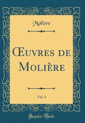 Book cover for Oeuvres de Molière, Vol. 4: Le mariage Forcé; Les Plaisirs de L'isle Enchantée; La Princesse d'Élide (Classic Reprint)