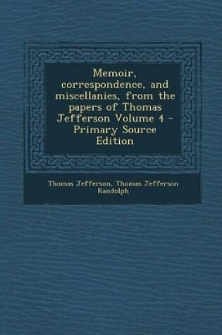 Cover of Memoir, Correspondence, and Miscellanies, from the Papers of Thomas Jefferson Volume 4