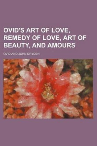 Cover of Ovid's Art of Love, Remedy of Love, Art of Beauty, and Amours