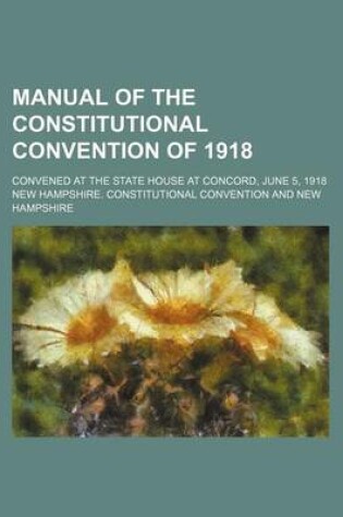 Cover of Manual of the Constitutional Convention of 1918; Convened at the State House at Concord, June 5, 1918