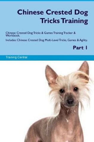 Cover of Chinese Crested Dog Tricks Training Chinese Crested Dog Tricks & Games Training Tracker & Workbook. Includes