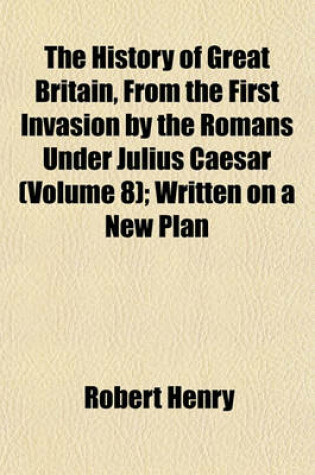 Cover of The History of Great Britain, from the First Invasion by the Romans Under Julius Caesar (Volume 8); Written on a New Plan