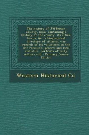 Cover of The History of Jefferson County, Iowa, Containing a History of the County, Its Cities, Towns, &C., a Biographical Directory of Citizens, War Records O