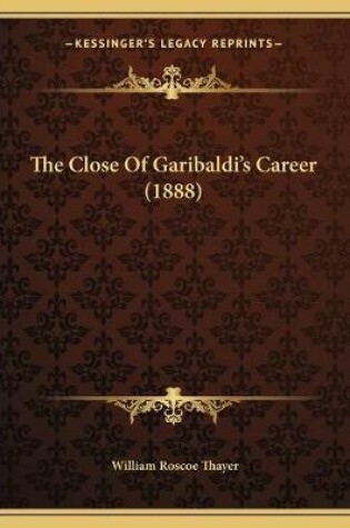 Cover of The Close Of Garibaldi's Career (1888)