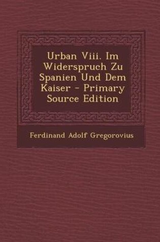 Cover of Urban VIII. Im Widerspruch Zu Spanien Und Dem Kaiser - Primary Source Edition