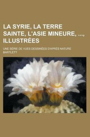 Cover of La Syrie, La Terre Sainte, L'Asie Mineure, Illustrees; Une Serie de Vues Dessinees D'Apres Nature