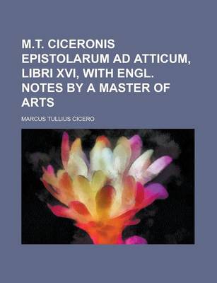 Book cover for M.T. Ciceronis Epistolarum Ad Atticum, Libri XVI, with Engl. Notes by a Master of Arts