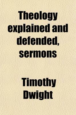 Book cover for Theology Explained and Defended, Sermons; With a Memoir [By S. E. Dwight] of the Life of the Author