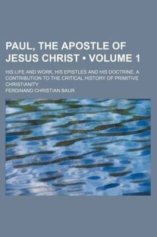 Cover of Paul, the Apostle of Jesus Christ (Volume 1); His Life and Work, His Epistles and His Doctrine. a Contribution to the Critical History of Primitive Ch