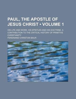 Book cover for Paul, the Apostle of Jesus Christ (Volume 1); His Life and Work, His Epistles and His Doctrine. a Contribution to the Critical History of Primitive Ch