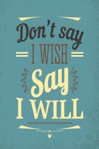 Cover of Don't Say I Wish Say I Will - 2019 & 2020 Mid Year Academic Journal With Mind Maps, Budget Planner, Goal Setting & Inspirational Quotes