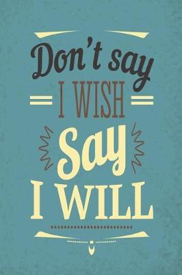 Book cover for Don't Say I Wish Say I Will - 2019 & 2020 Mid Year Academic Journal With Mind Maps, Budget Planner, Goal Setting & Inspirational Quotes