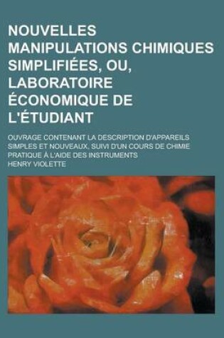 Cover of Nouvelles Manipulations Chimiques Simplifiees, Ou, Laboratoire Economique de L'Etudiant; Ouvrage Contenant La Description D'Appareils Simples Et Nouveaux, Suivi D'Un Cours de Chimie Pratique A L'Aide Des Instruments