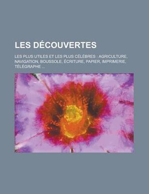 Book cover for Les Decouvertes; Les Plus Utiles Et Les Plus Celebres Agriculture, Navigation, Boussole, Ecriture, Papier, Imprimerie, Telegraphe