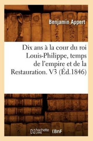 Cover of Dix ANS A La Cour Du Roi Louis-Philippe, Temps de l'Empire Et de la Restauration. V3 (Ed.1846)