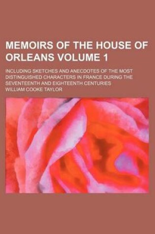 Cover of Memoirs of the House of Orleans Volume 1; Including Sketches and Anecdotes of the Most Distinguished Characters in France During the Seventeenth and E