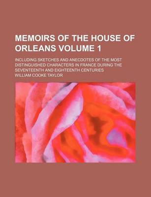 Book cover for Memoirs of the House of Orleans Volume 1; Including Sketches and Anecdotes of the Most Distinguished Characters in France During the Seventeenth and E