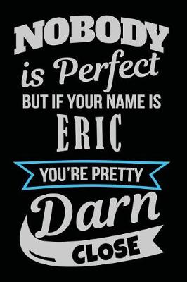 Book cover for Nobody Is Perfect But If Your Name Is Eric You're Pretty Darn Close