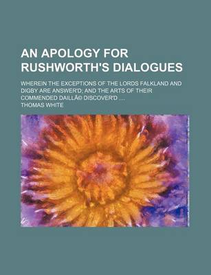 Book cover for An Apology for Rushworth's Dialogues; Wherein the Exceptions of the Lords Falkland and Digby Are Answer'd and the Arts of Their Commended Daille Disc