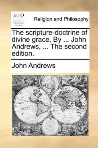 Cover of The Scripture-Doctrine of Divine Grace. by ... John Andrews, ... the Second Edition.