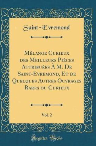 Cover of Mélange Curieux Des Meilleurs Pièces Attribuées À M. de Saint-Evremond, Et de Quelques Autres Ouvrages Rares Ou Curieux, Vol. 2 (Classic Reprint)